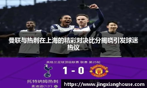 曼联与热刺在上海的精彩对决比分揭晓引发球迷热议