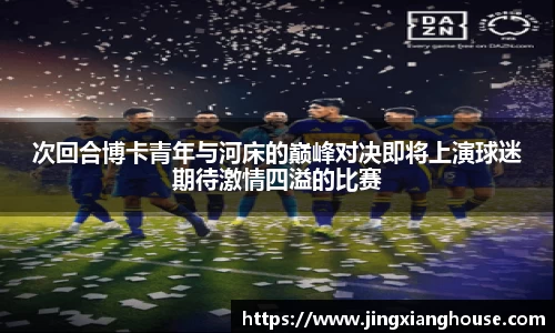 次回合博卡青年与河床的巅峰对决即将上演球迷期待激情四溢的比赛