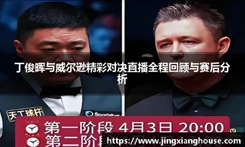 丁俊晖与威尔逊精彩对决直播全程回顾与赛后分析